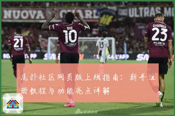 虎扑社区网页版上线指南：新手注册教程与功能亮点详解