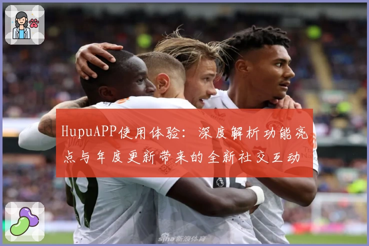 HupuAPP使用体验：深度解析功能亮点与年度更新带来的全新社交互动