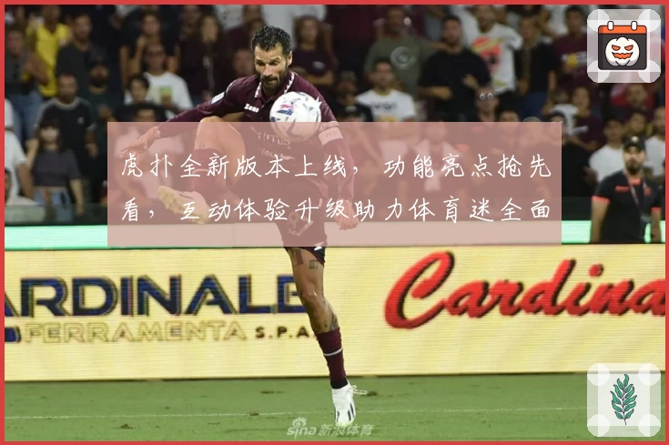 虎扑全新版本上线,功能亮点抢先看,互动体验升级助力体育迷全面连接