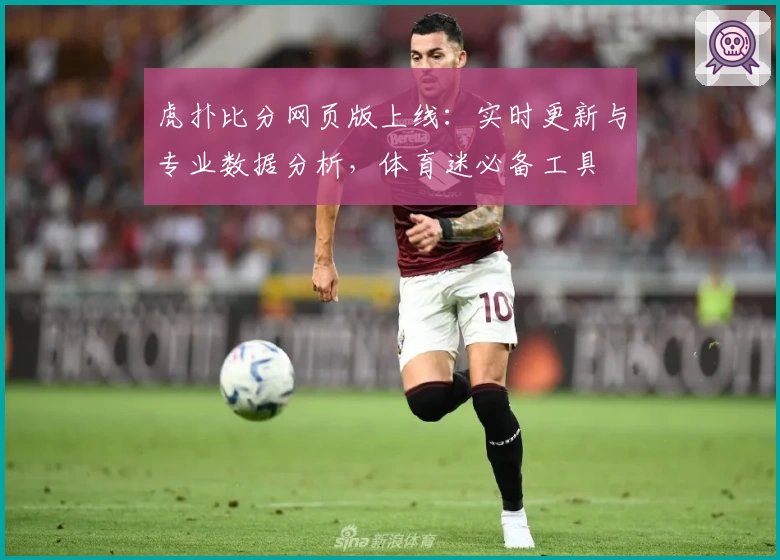 虎扑比分网页版上线：实时更新与专业数据分析，体育迷必备工具