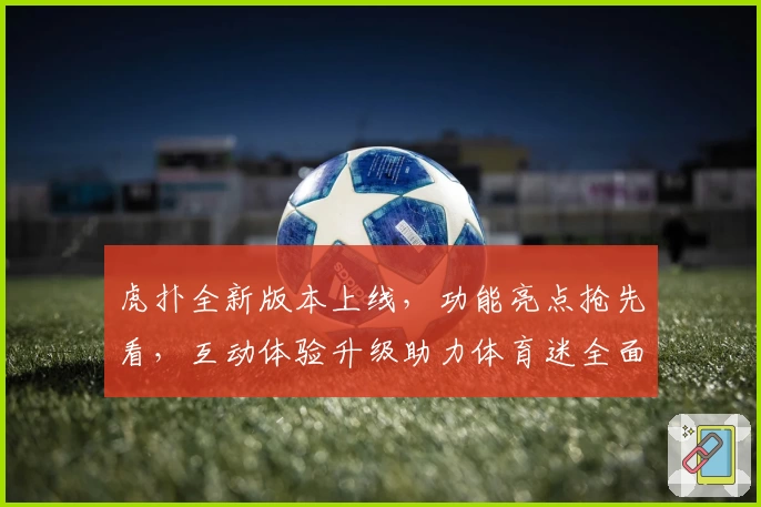 虎扑全新版本上线，功能亮点抢先看，互动体验升级助力体育迷全面连接