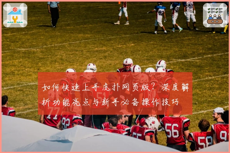 如何快速上手虎扑网页版？深度解析功能亮点与新手必备操作技巧