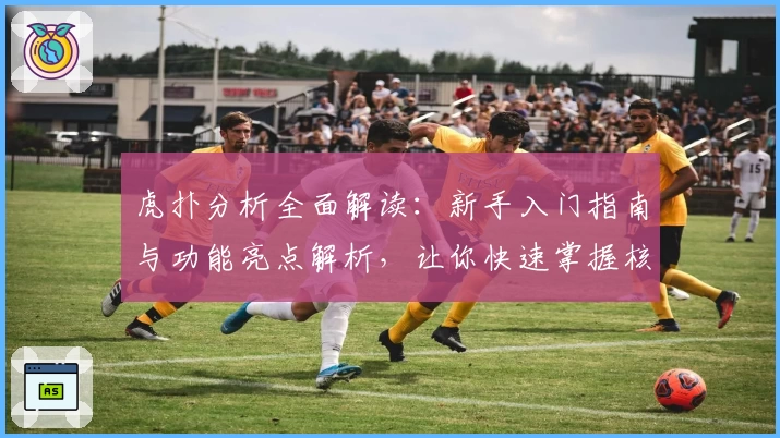 虎扑分析全面解读：新手入门指南与功能亮点解析，让你快速掌握核心玩法