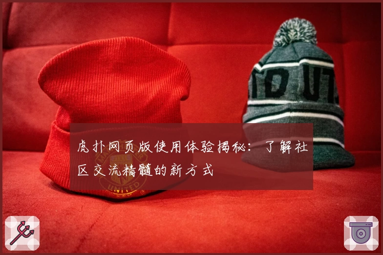 虎扑网页版使用体验揭秘：了解社区交流精髓的新方式