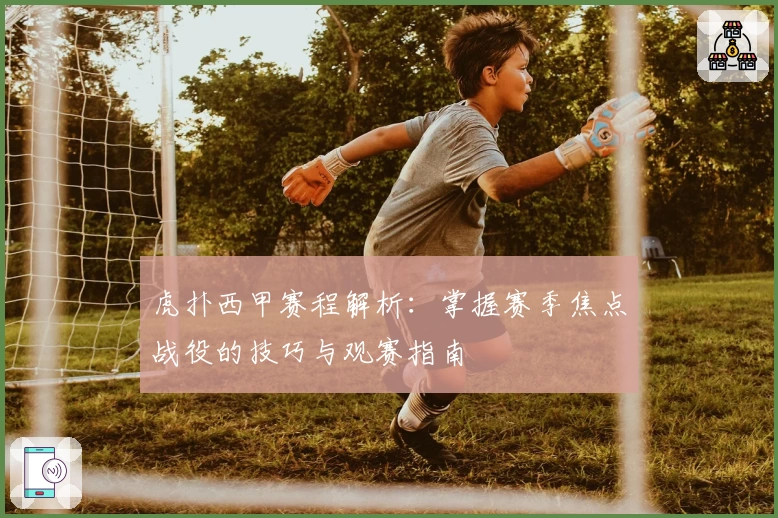 虎扑西甲赛程解析：掌握赛季焦点战役的技巧与观赛指南