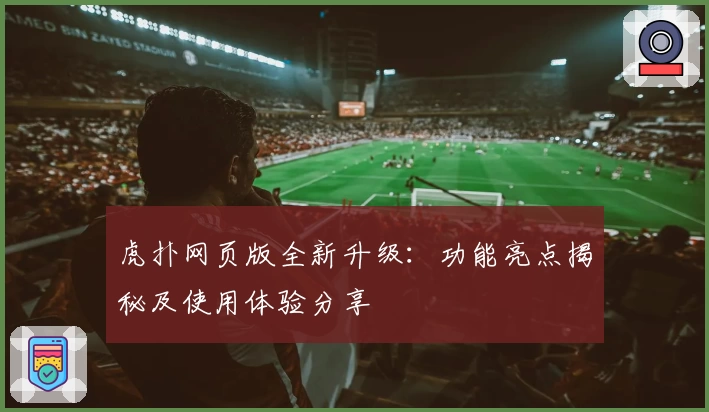 虎扑网页版全新升级：功能亮点揭秘及使用体验分享