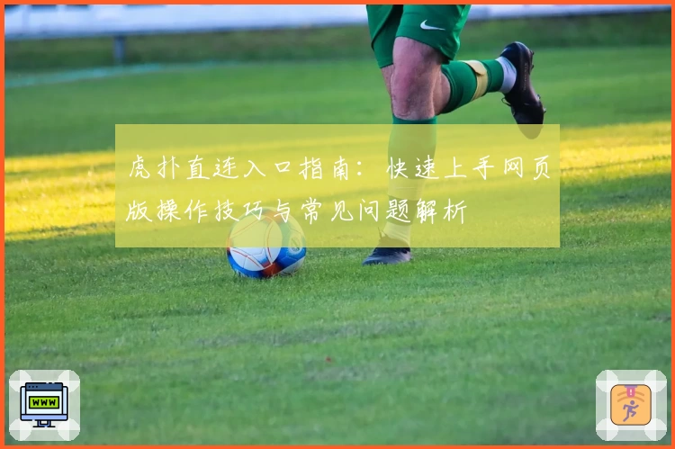 虎扑直连入口指南：快速上手网页版操作技巧与常见问题解析