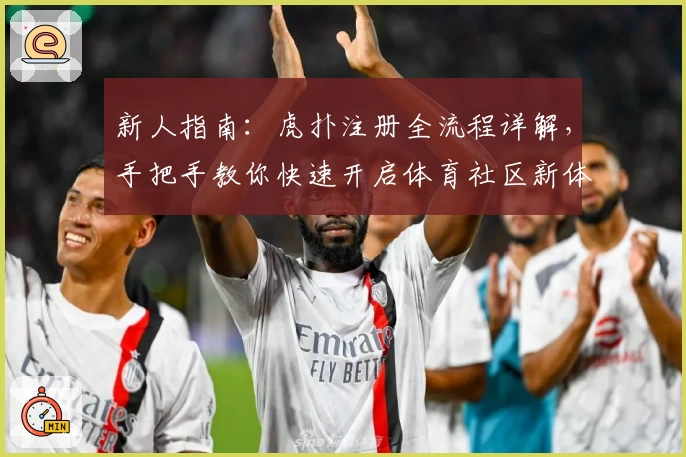 新人指南：虎扑注册全流程详解，手把手教你快速开启体育社区新体验