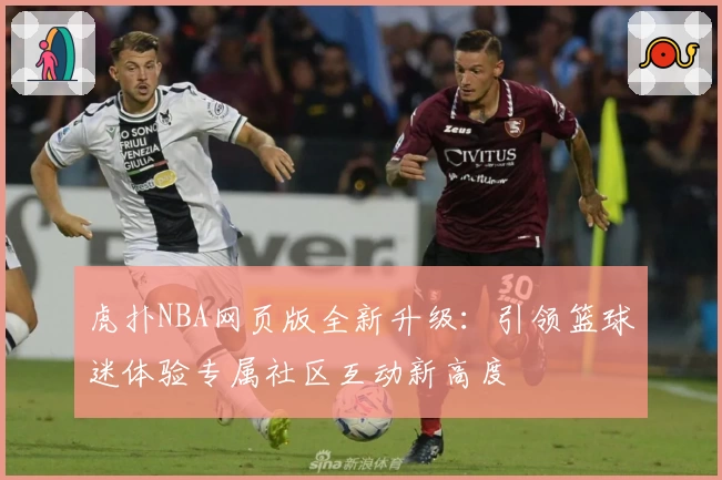虎扑NBA网页版全新升级：引领篮球迷体验专属社区互动新高度