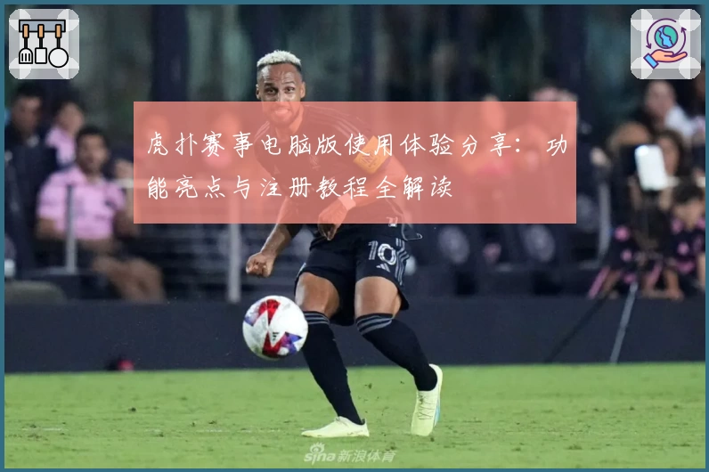 虎扑赛事电脑版使用体验分享：功能亮点与注册教程全解读