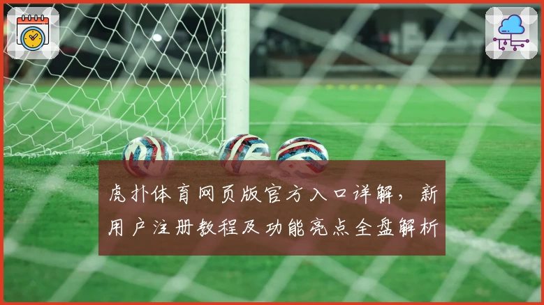 虎扑体育网页版官方入口详解，新用户注册教程及功能亮点全盘解析