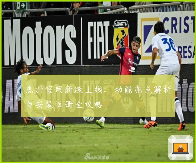 虎扑官网新版上线：功能亮点解析与安装注册全攻略