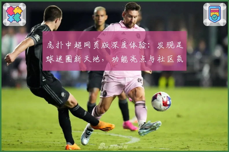 虎扑中超网页版深度体验:发现足球迷圈新天地,功能亮点与社区氛围一览
