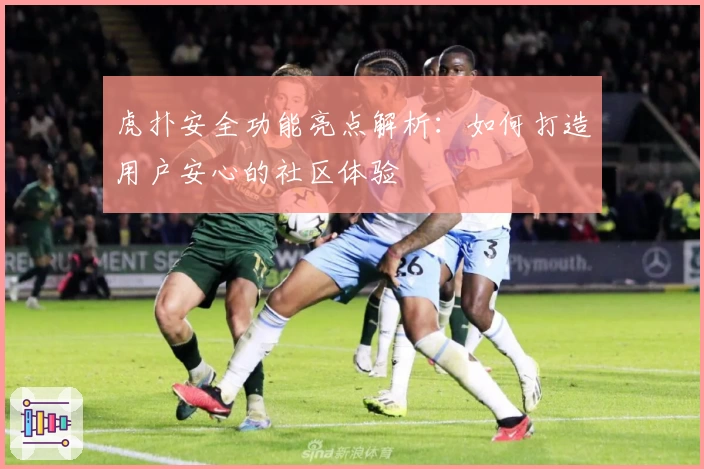 虎扑安全功能亮点解析：如何打造用户安心的社区体验