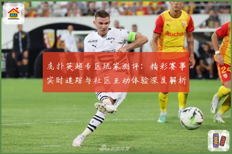 虎扑英超专区玩家测评：精彩赛事实时追踪与社区互动体验深度解析