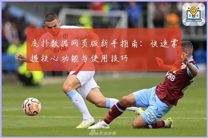 虎扑数据网页版新手指南：快速掌握核心功能与使用技巧