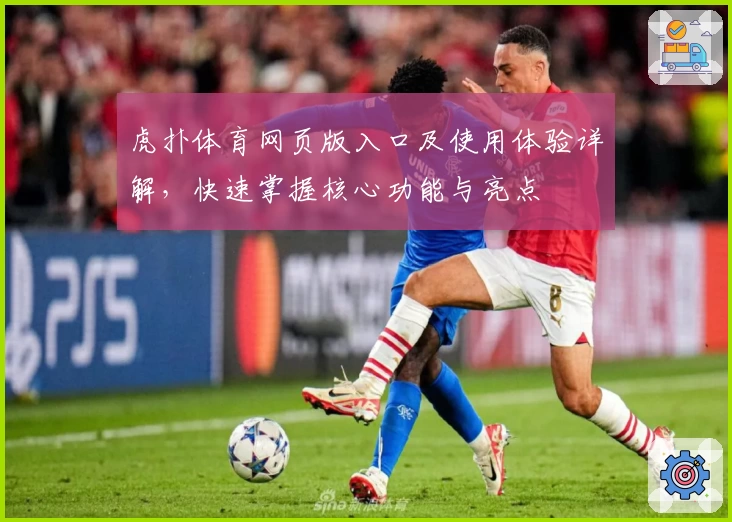 虎扑体育网页版入口及使用体验详解，快速掌握核心功能与亮点