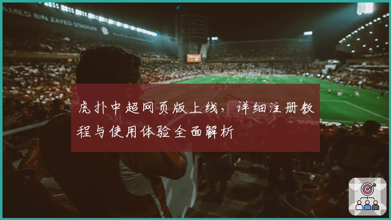 虎扑中超网页版上线,详细注册教程与使用体验全面解析