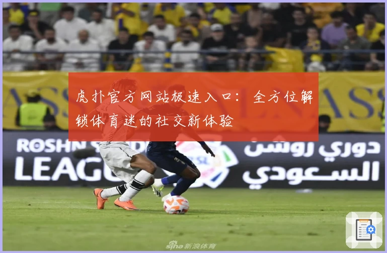 虎扑官方网站极速入口：全方位解锁体育迷的社交新体验