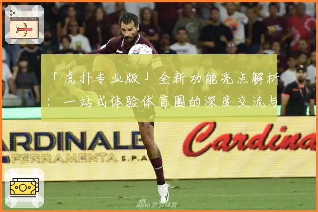 「虎扑专业版」全新功能亮点解析：一站式体验体育圈的深度交流与权威内容