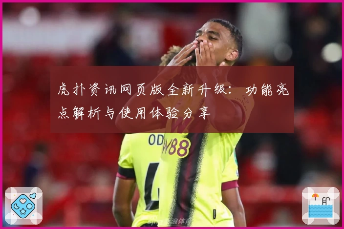 虎扑资讯网页版全新升级：功能亮点解析与使用体验分享