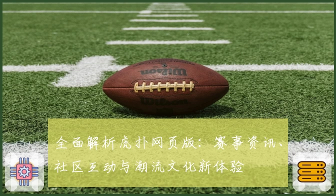 全面解析虎扑网页版：赛事资讯、社区互动与潮流文化新体验