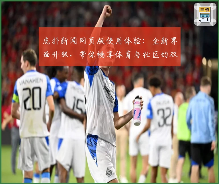 虎扑新闻网页版使用体验：全新界面升级，带你畅享体育与社区的双重精彩