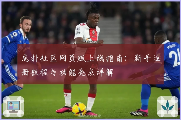 虎扑社区网页版上线指南：新手注册教程与功能亮点详解