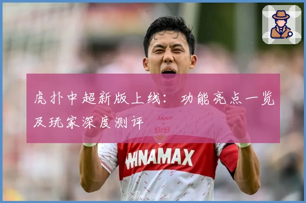 虎扑中超新版上线：功能亮点一览及玩家深度测评