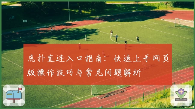 虎扑直连入口指南：快速上手网页版操作技巧与常见问题解析